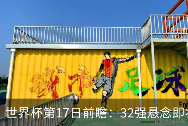 世界杯第17日前瞻：32强悬念即将全部揭晓 39岁超巨争创神迹