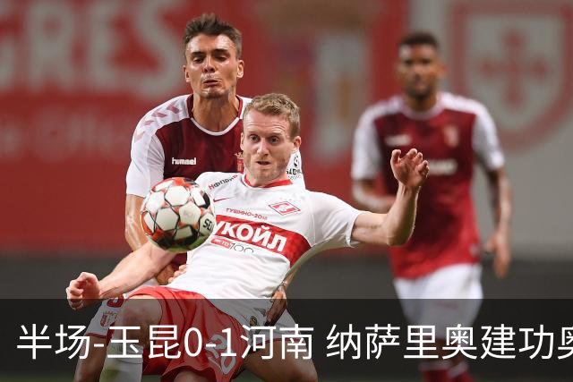 半场-玉昆0-1河南 纳萨里奥建功奥斯卡侯永永破门无效VAR屡介入