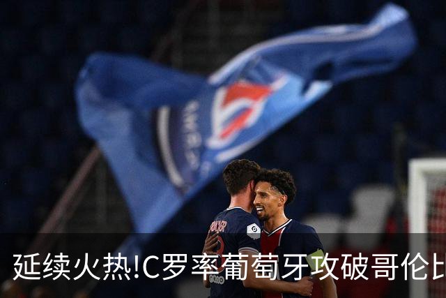 延续火热!C罗率葡萄牙攻破哥伦比亚不败金身
