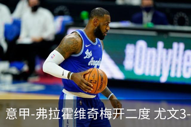 意甲-弗拉霍维奇梅开二度 尤文3-2止连平仍居前四