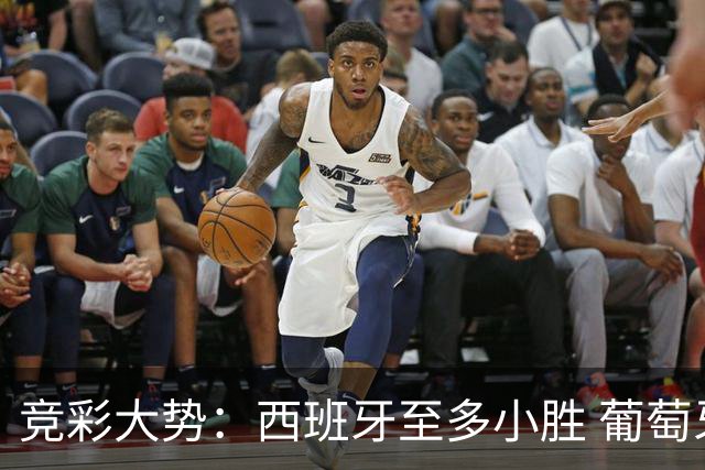 竞彩大势：西班牙至多小胜 葡萄牙值得高看