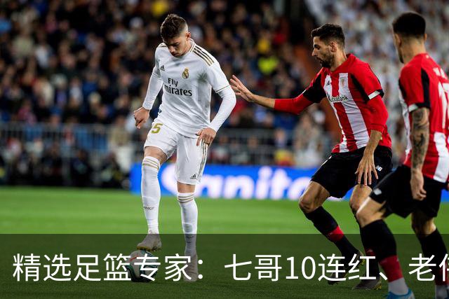 精选足篮专家：七哥10连红、老伟9连红出击世界杯！