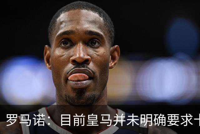 罗马诺：目前皇马并未明确要求卡马文加离开，球员想留队竞争位置