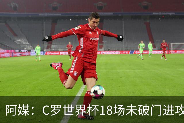 阿媒：C罗世界杯18场未破门进攻球员最多，算上后卫门将后C罗排20